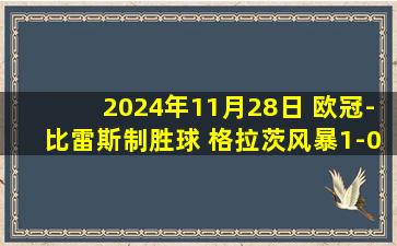 2024年11月28日 欧冠-比雷斯制胜球 格拉茨风暴1-0赫罗纳终结欧冠四连败